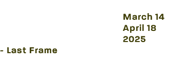  March 14 April 18 2025 - Last Frame 